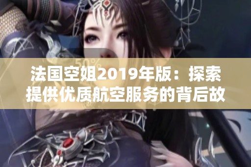 法国空姐2019年版：探索提供优质航空服务的背后故事