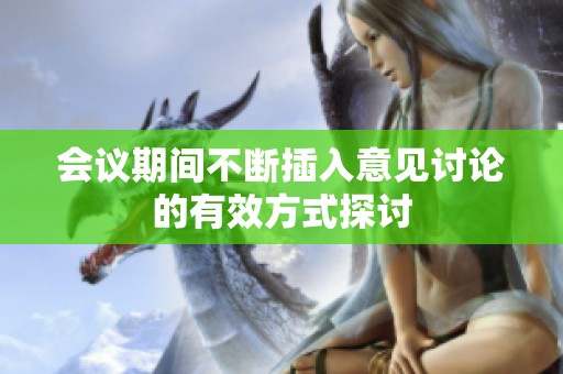 会议期间不断插入意见讨论的有效方式探讨