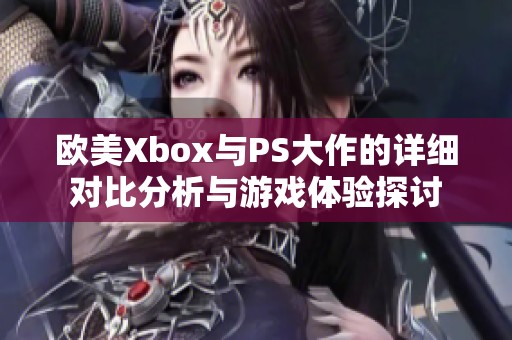 欧美Xbox与PS大作的详细对比分析与游戏体验探讨