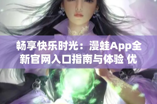 畅享快乐时光：漫蛙App全新官网入口指南与体验 优化版本