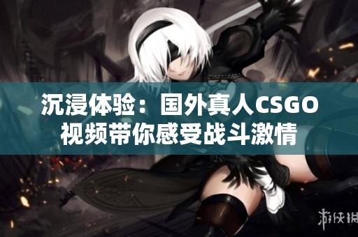 沉浸体验：国外真人CSGO视频带你感受战斗激情