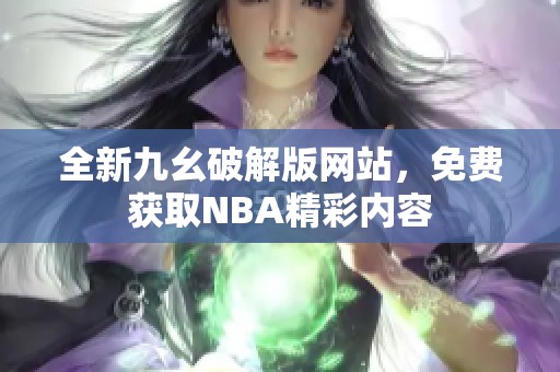 全新九幺破解版网站，免费获取NBA精彩内容