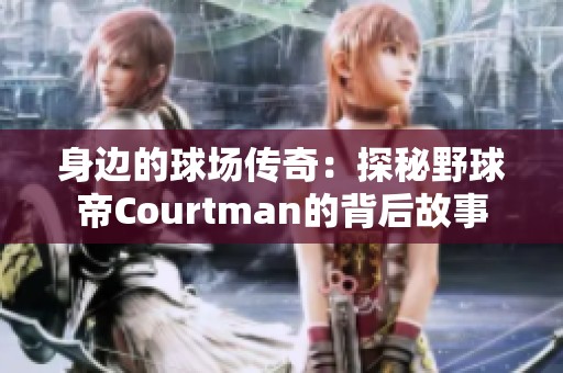 身边的球场传奇：探秘野球帝Courtman的背后故事