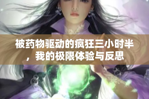 被药物驱动的疯狂三小时半，我的极限体验与反思