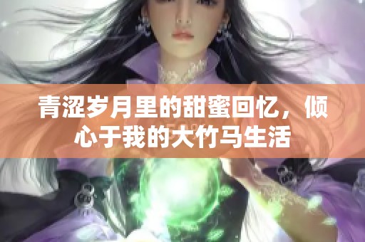 青涩岁月里的甜蜜回忆，倾心于我的大竹马生活