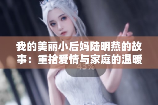 我的美丽小后妈陆明燕的故事：重拾爱情与家庭的温暖