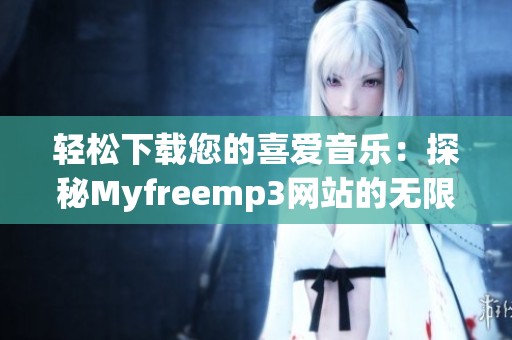 轻松下载您的喜爱音乐：探秘Myfreemp3网站的无限乐趣