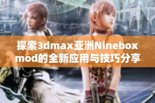 探索3dmax亚洲Nineboxmod的全新应用与技巧分享