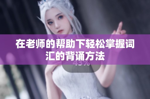 在老师的帮助下轻松掌握词汇的背诵方法