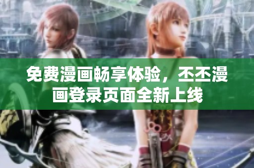 免费漫画畅享体验，丕丕漫画登录页面全新上线
