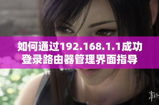 如何通过192.168.1.1成功登录路由器管理界面指导