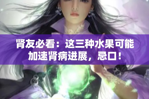 肾友必看：这三种水果可能加速肾病进展，忌口！