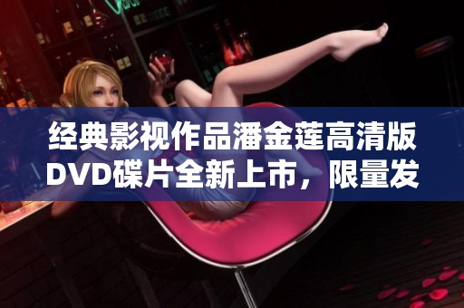 经典影视作品潘金莲高清版DVD碟片全新上市，限量发售