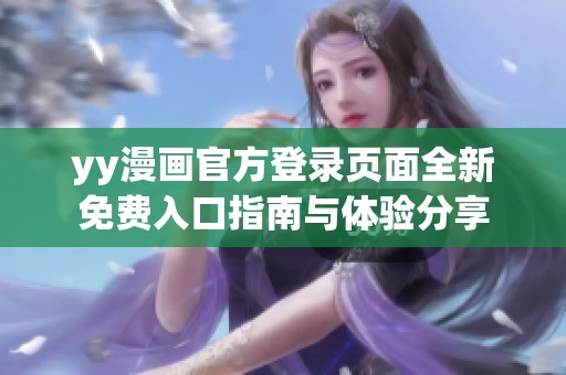 yy漫画官方登录页面全新免费入口指南与体验分享