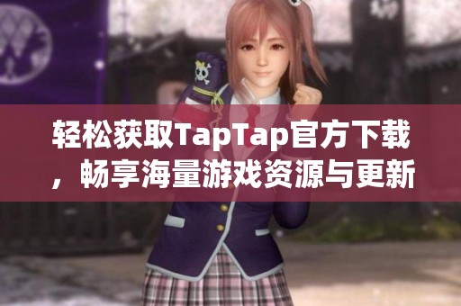 轻松获取TapTap官方下载，畅享海量游戏资源与更新信息