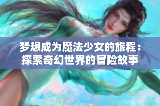 梦想成为魔法少女的旅程：探索奇幻世界的冒险故事