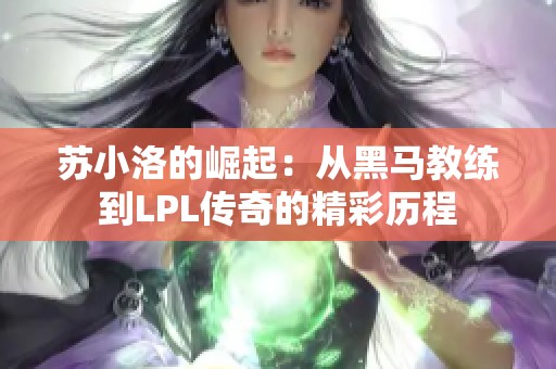 苏小洛的崛起：从黑马教练到LPL传奇的精彩历程