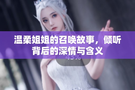 温柔姐姐的召唤故事，倾听背后的深情与含义