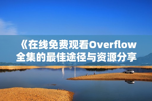 《在线免费观看Overflow全集的最佳途径与资源分享》