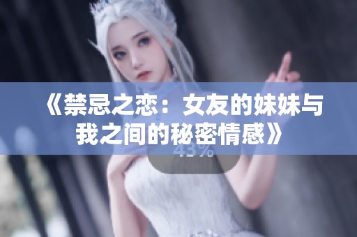 《禁忌之恋：女友的妹妹与我之间的秘密情感》