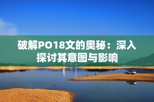 破解PO18文的奥秘：深入探讨其意图与影响