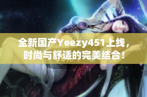 全新国产Yeezy451上线，时尚与舒适的完美结合！