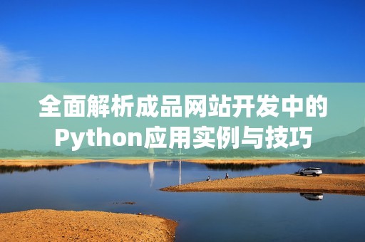 全面解析成品网站开发中的Python应用实例与技巧