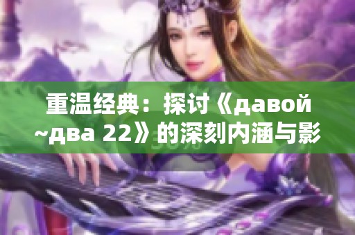 重温经典：探讨《давой~два 22》的深刻内涵与影响