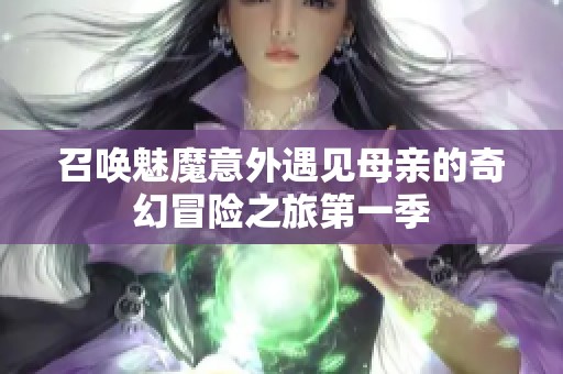 召唤魅魔意外遇见母亲的奇幻冒险之旅第一季