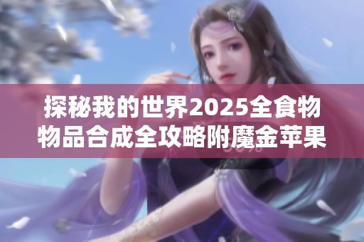 探秘我的世界2025全食物物品合成全攻略附魔金苹果的秘密与技巧解析