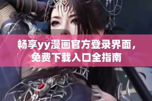 畅享yy漫画官方登录界面，免费下载入口全指南