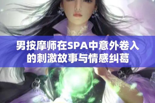 男按摩师在SPA中意外卷入的刺激故事与情感纠葛