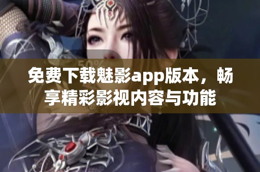 免费下载魅影app版本，畅享精彩影视内容与功能