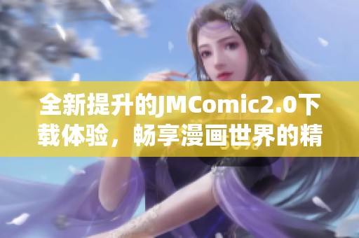 全新提升的JMComic2.0下载体验，畅享漫画世界的精彩内容