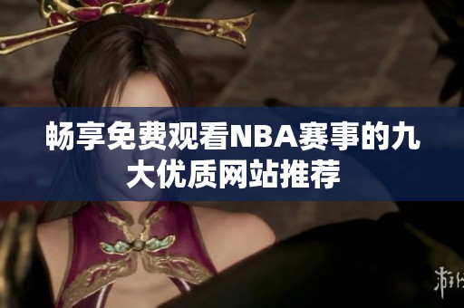 畅享免费观看NBA赛事的九大优质网站推荐