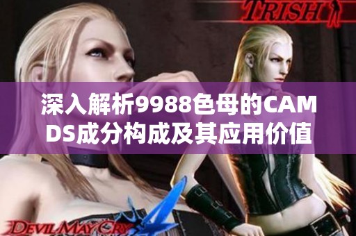 深入解析9988色母的CAMDS成分构成及其应用价值