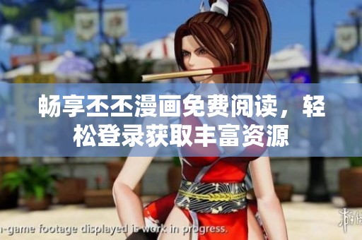 畅享丕丕漫画免费阅读，轻松登录获取丰富资源