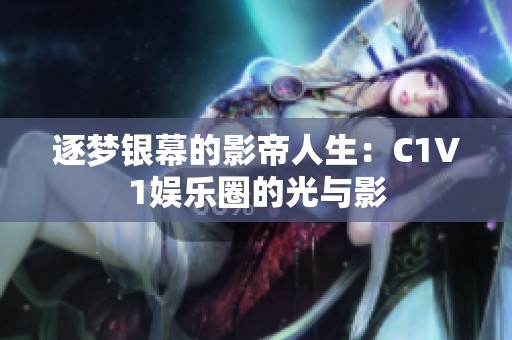 逐梦银幕的影帝人生：C1V1娱乐圈的光与影