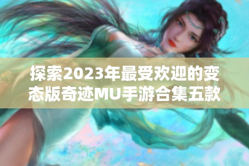 探索2023年最受欢迎的变态版奇迹MU手游合集五款推荐，一起踏上奇幻冒险之旅