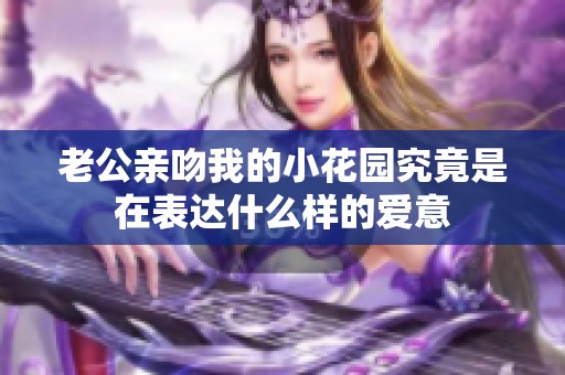 老公亲吻我的小花园究竟是在表达什么样的爱意