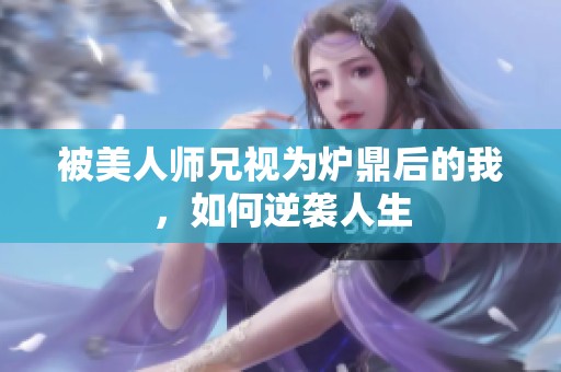 被美人师兄视为炉鼎后的我，如何逆袭人生