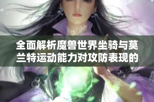 全面解析魔兽世界坐骑与莫兰特运动能力对攻防表现的影响与应用