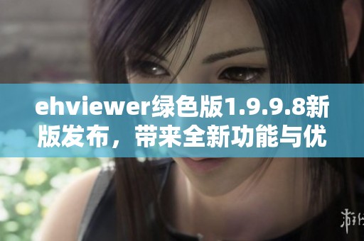 ehviewer绿色版1.9.9.8新版发布，带来全新功能与优化体验