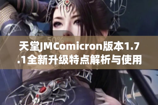 天堂JMComicron版本1.7.1全新升级特点解析与使用指南