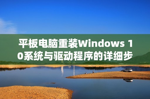 平板电脑重装Windows 10系统与驱动程序的详细步骤解析与分享