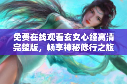 免费在线观看玄女心经高清完整版，畅享神秘修行之旅