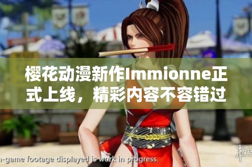 樱花动漫新作Immionne正式上线，精彩内容不容错过！