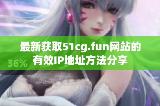 最新获取51cg.fun网站的有效IP地址方法分享