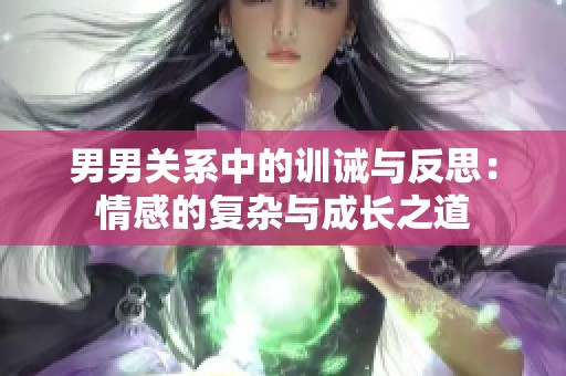 男男关系中的训诫与反思：情感的复杂与成长之道