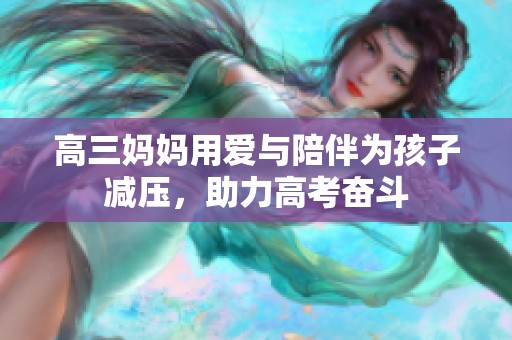 高三妈妈用爱与陪伴为孩子减压，助力高考奋斗